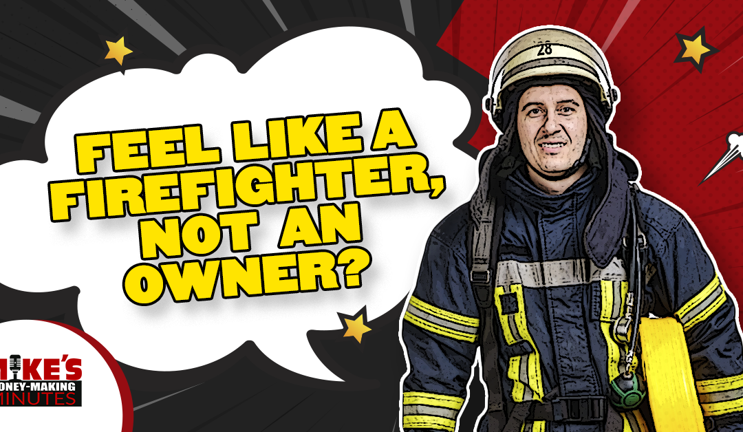 Feel Like A Firefighter, Not An Owner?